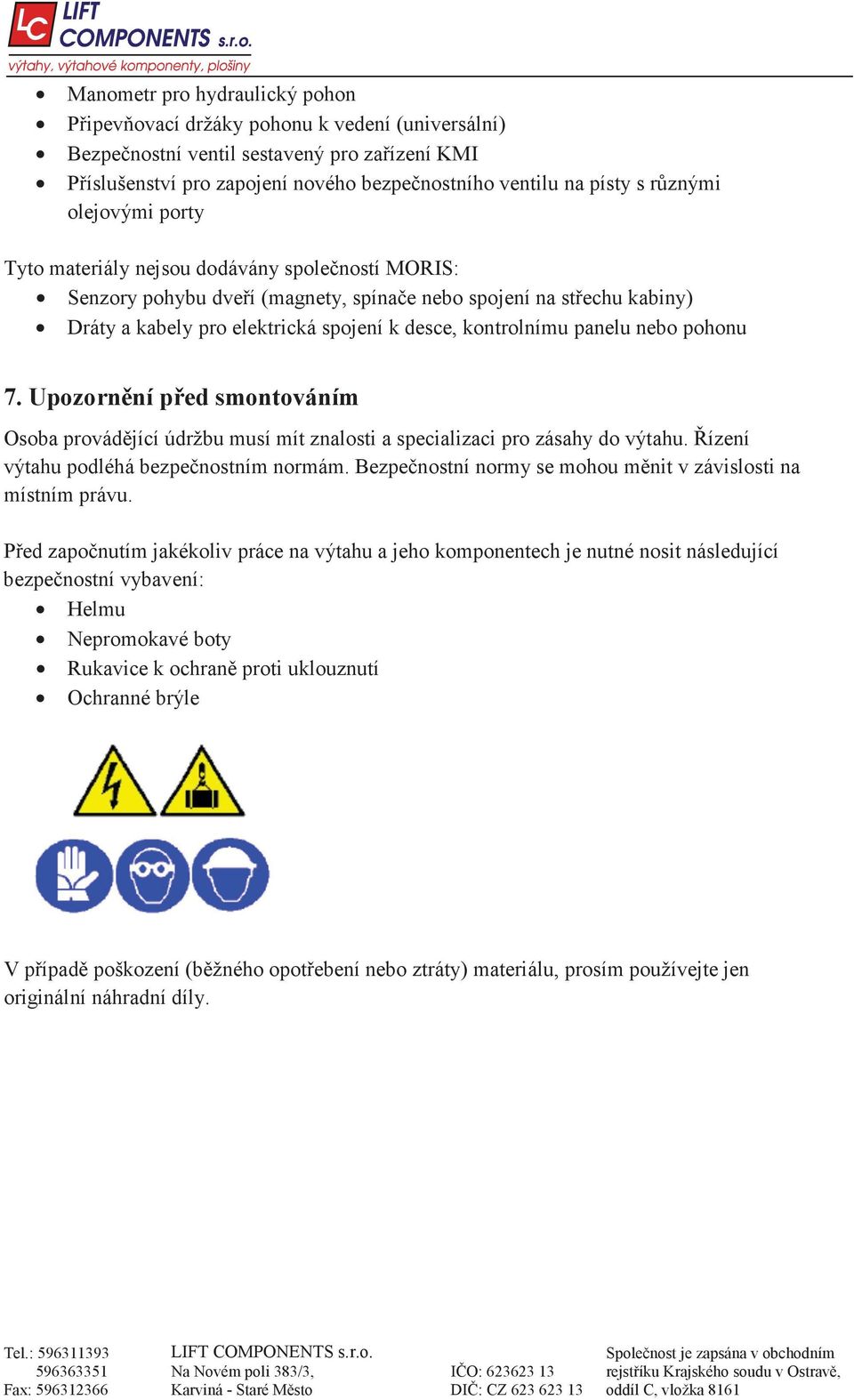 kontrolnímu panelu nebo pohonu 7. Upozorn ní p ed smontováním Osoba provád jící údržbu musí mít znalosti a specializaci pro zásahy do výtahu. ízení výtahu podléhá bezpe nostním normám.