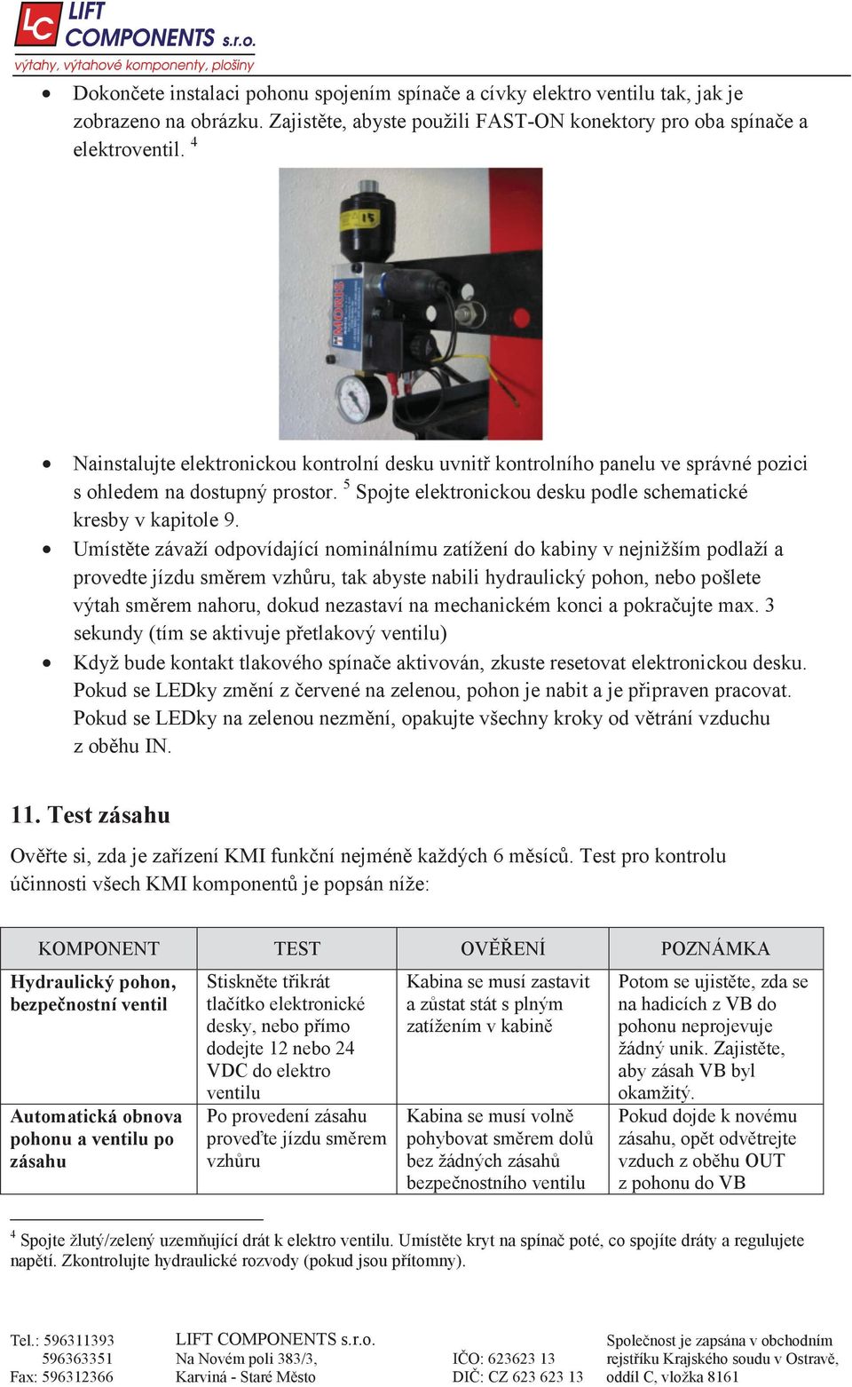 Umíst te závaží odpovídající nominálnímu zatížení do kabiny v nejnižším podlaží a provedte jízdu sm rem vzh ru, tak abyste nabili hydraulický pohon, nebo pošlete výtah sm rem nahoru, dokud nezastaví