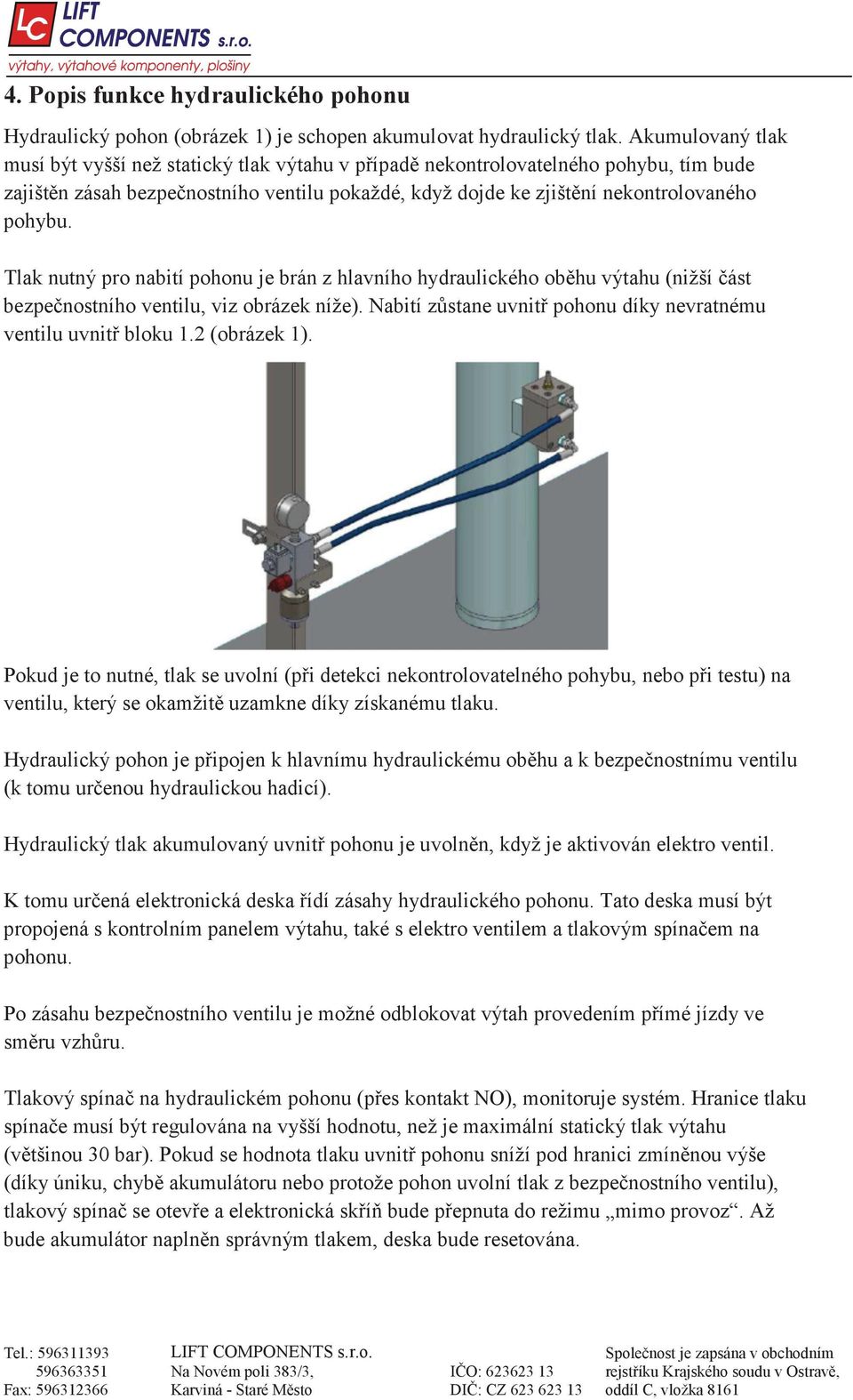 Tlak nutný pro nabití pohonu je brán z hlavního hydraulického ob hu výtahu (nižší ást bezpe nostního ventilu, viz obrázek níže). Nabití z stane uvnit pohonu díky nevratnému ventilu uvnit bloku 1.