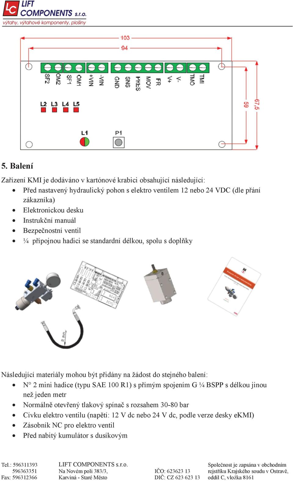 idány na žádost do stejného balení: N 2 mini hadice (typu SAE 100 R1) s p ímým spojením G ¼ BSPP s délkou jinou než jeden metr Normáln otev ený tlakový spína s