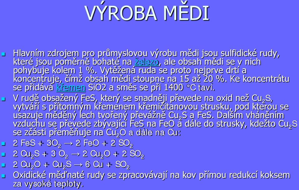 V rudě obsažený FeS, který se snadněji převede na oxid než Cu 2 S, vytváří s přítomným křemenem křemičitanovou strusku, pod kterou se usazuje měděný lech tvořený převážně Cu 2 S a FeS.