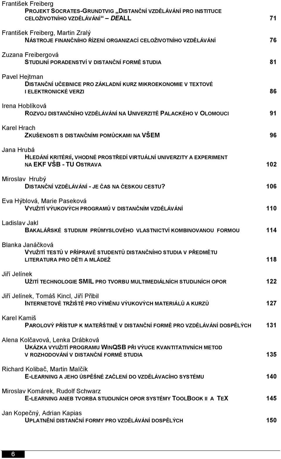 ROZVOJ DISTANČNÍHO VZDĚLÁVÁNÍ NA UNIVERZITĚ PALACKÉHO V OLOMOUCI 91 Karel Hrach ZKUŠENOSTI S DISTANČNÍMI POMŮCKAMI NA VŠEM 96 Jana Hrubá HLEDÁNÍ KRITÉRIÍ, VHODNÉ PROSTŘEDÍ VIRTUÁLNÍ UNIVERZITY A