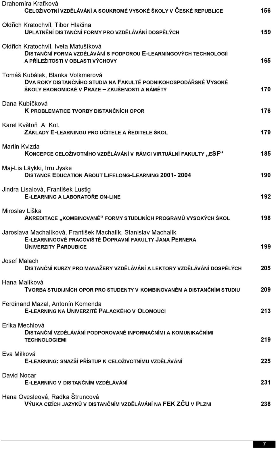 PODNIKOHOSPODÁŘSKÉ VYSOKÉ ŠKOLY EKONOMICKÉ V PRAZE ZKUŠENOSTI A NÁMĚTY 170 Dana Kubíčková K PROBLEMATICE TVORBY DISTANČNÍCH OPOR 176 Karel Květoň A Kol.