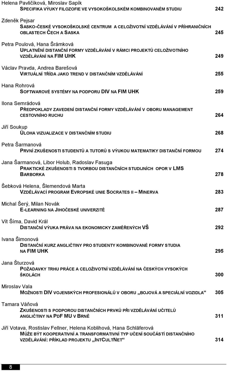 JAKO TREND V DISTANČNÍM VZDĚLÁVÁNÍ 255 Hana Rohrová SOFTWAROVÉ SYSTÉMY NA PODPORU DIV NA FIM UHK 259 Ilona Semrádová PŘEDPOKLADY ZAVEDENÍ DISTANČNÍ FORMY VZDĚLÁVÁNÍ V OBORU MANAGEMENT CESTOVNÍHO