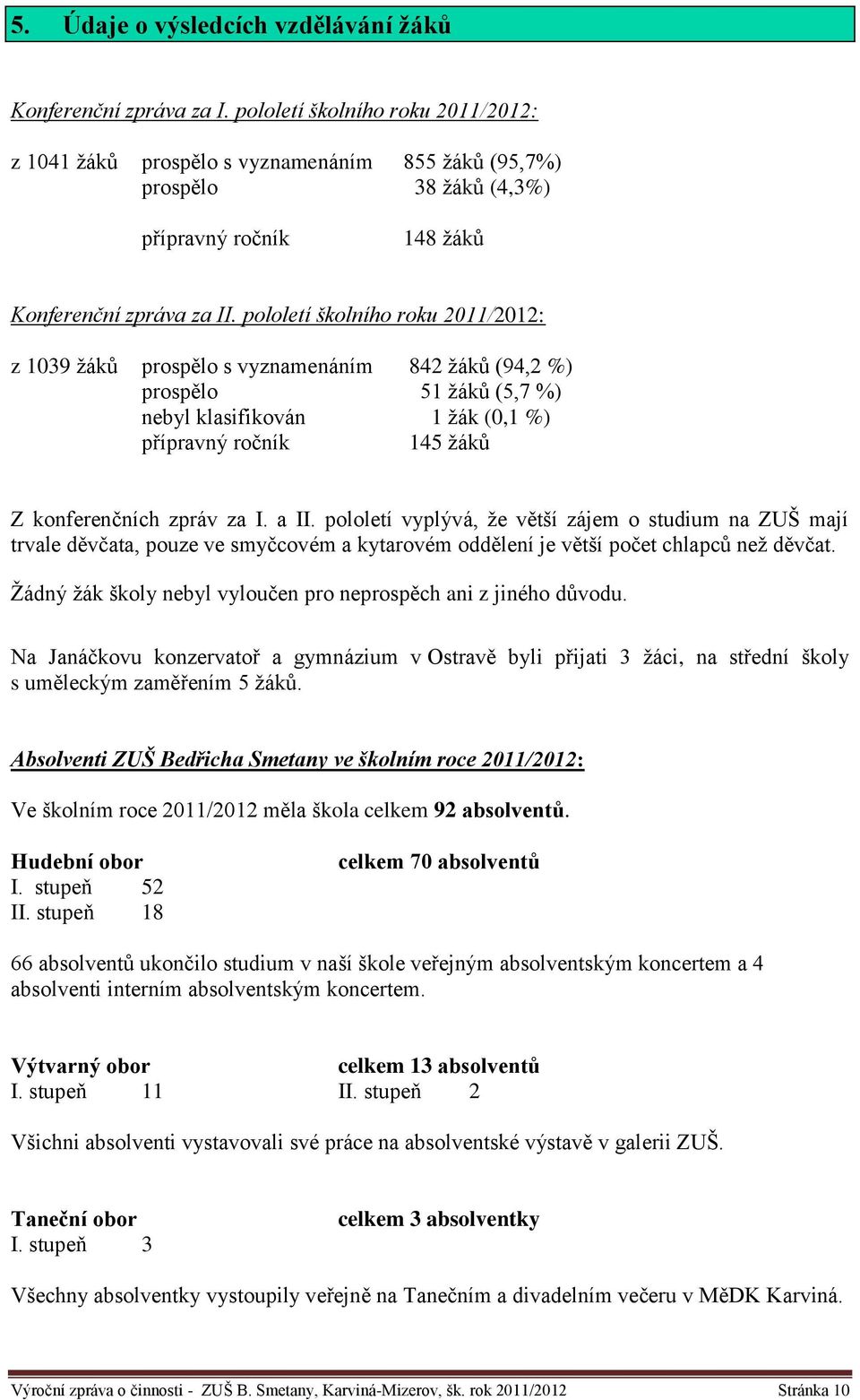 pololetí školního roku 2011/2012: z 1039 žáků prospělo s vyznamenáním 842 žáků (94,2 %) prospělo 51 žáků (5,7 %) nebyl klasifikován 1 žák (0,1 %) přípravný ročník 145 žáků Z konferenčních zpráv za I.