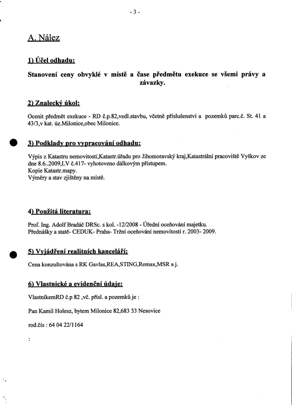 úřadu pro Jihomoravský kraj Katastrální pracovišt ě Vyškov ze dne 8.6.2009,LV č.417- vyhotoveno dálkovým p řístupem. Kopie Katastr.mapy. Výměry a stav zjištěny na místě. 4) Použitá literatura: Prof.