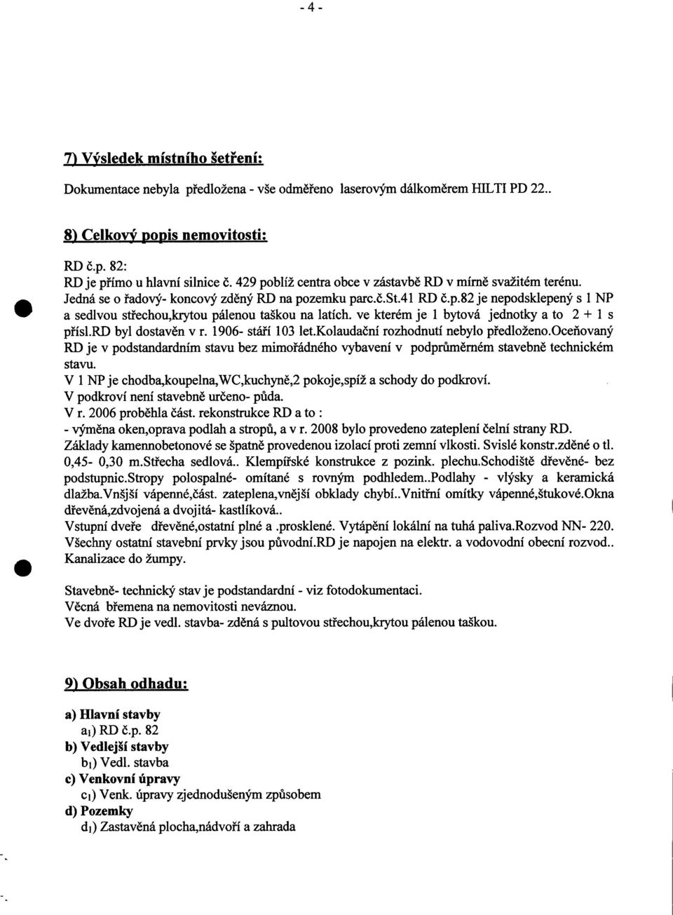 ve kterém je 1 bytová jednotky a to 2 + 1 s přísl.rd byl dostavěn v r. 1906- stáří 103 let.kolaudační rozhodnutí nebylo p ředloženo.