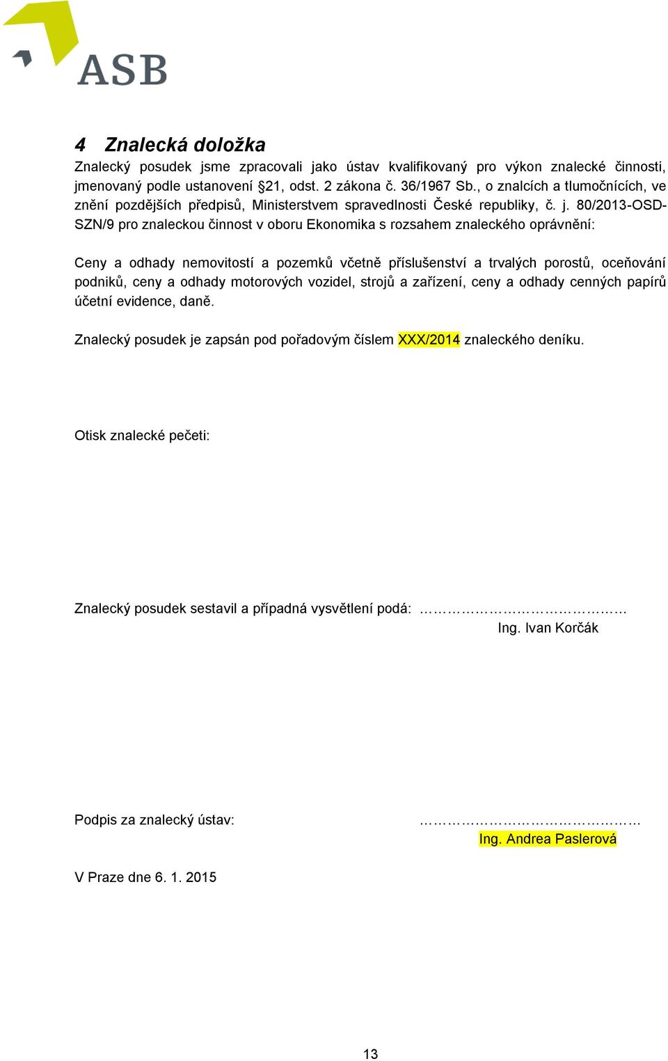 80/2013-OSD- SZN/9 pro znaleckou činnost v oboru Ekonomika s rozsahem znaleckého oprávnění: Ceny a odhady nemovitostí a pozemků včetně příslušenství a trvalých porostů, oceňování podniků, ceny a