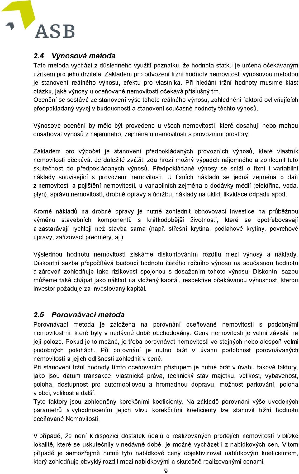 Při hledání tržní hodnoty musíme klást otázku, jaké výnosy u oceňované nemovitosti očekává příslušný trh.