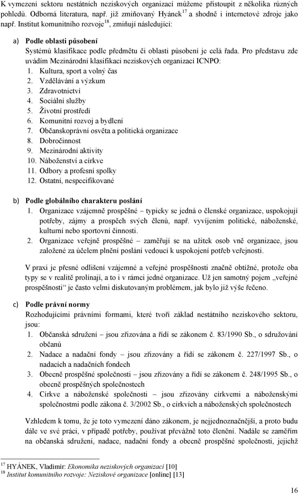 Pro představu zde uvádím Mezinárodní klasifikaci neziskových organizací ICNPO: 1. Kultura, sport a volný čas 2. Vzdělávání a výzkum 3. Zdravotnictví 4. Sociální sluţby 5. Ţivotní prostředí 6.