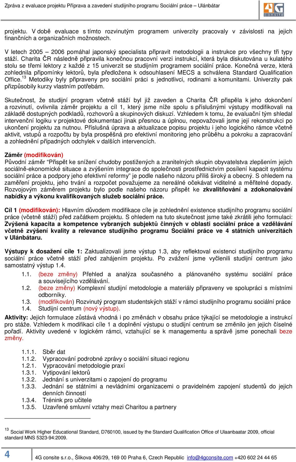 Charita ČR následně připravila konečnou pracovní verzi instrukcí, která byla diskutována u kulatého stolu se třemi lektory z každé z 15 univerzit se studijním programem sociální práce.