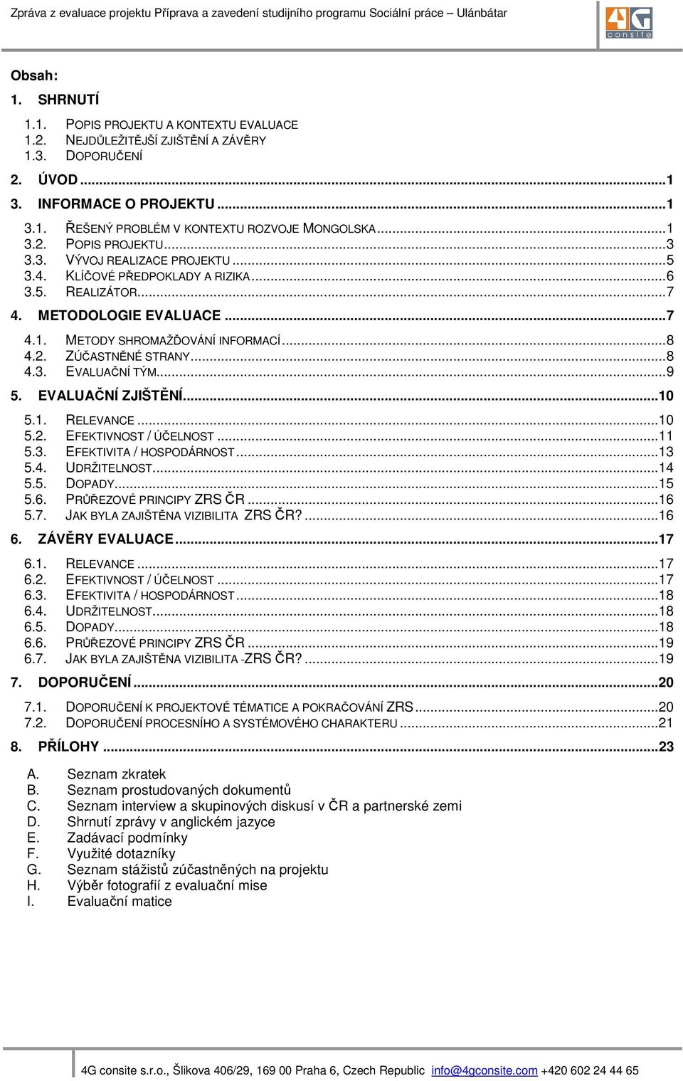 .. 8 4.3. EVALUAČNÍ TÝM... 9 5. EVALUAČNÍ ZJIŠTĚNÍ... 10 5.1. RELEVANCE... 10 5.2. EFEKTIVNOST / ÚČELNOST... 11 5.3. EFEKTIVITA / HOSPODÁRNOST... 13 5.4. UDRŽITELNOST... 14 5.5. DOPADY... 15 5.6.