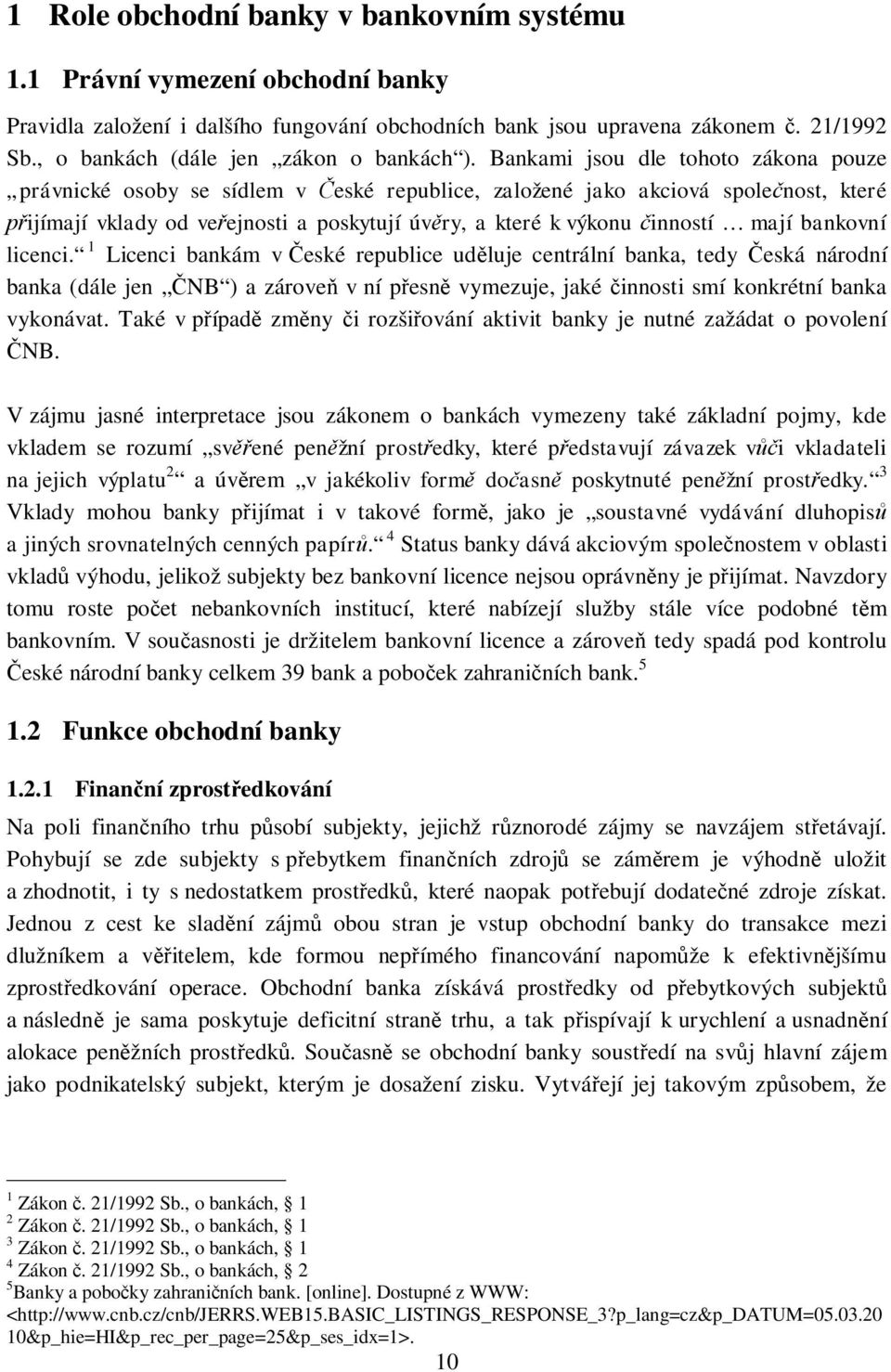 Bankami jsou dle tohoto zákona pouze právnické osoby se sídlem v eské republice, založené jako akciová spole nost, které ijímají vklady od ve ejnosti a poskytují úv ry, a které k výkonu inností mají