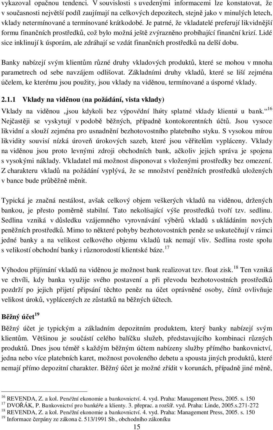 Je patrné, že vkladatelé preferují likvidn jší formu finan ních prost edk, což bylo možná ješt zvýrazn no probíhající finan ní krizí.