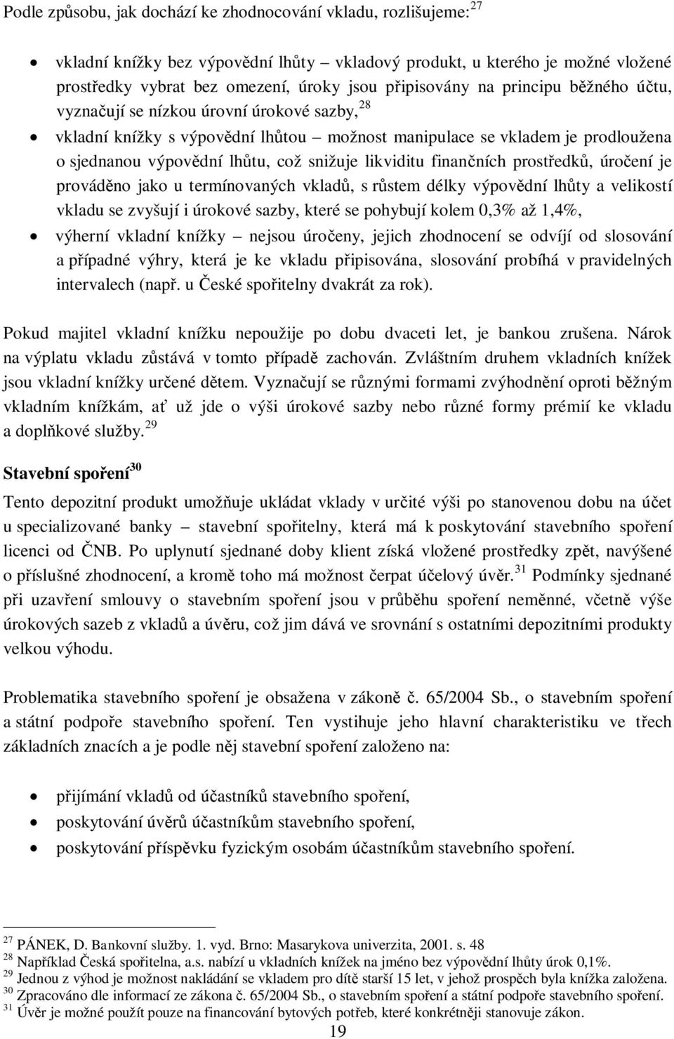 snižuje likviditu finan ních prost edk, úro ení je provád no jako u termínovaných vklad, s r stem délky výpov dní lh ty a velikostí vkladu se zvyšují i úrokové sazby, které se pohybují kolem 0,3% až