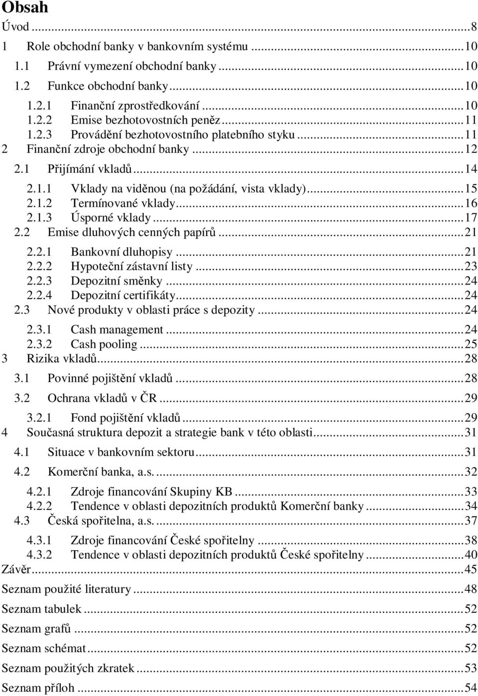 .. 16 2.1.3 Úsporné vklady... 17 2.2 Emise dluhových cenných papír... 21 2.2.1 Bankovní dluhopisy... 21 2.2.2 Hypote ní zástavní listy... 23 2.2.3 Depozitní sm nky... 24 2.2.4 Depozitní certifikáty.