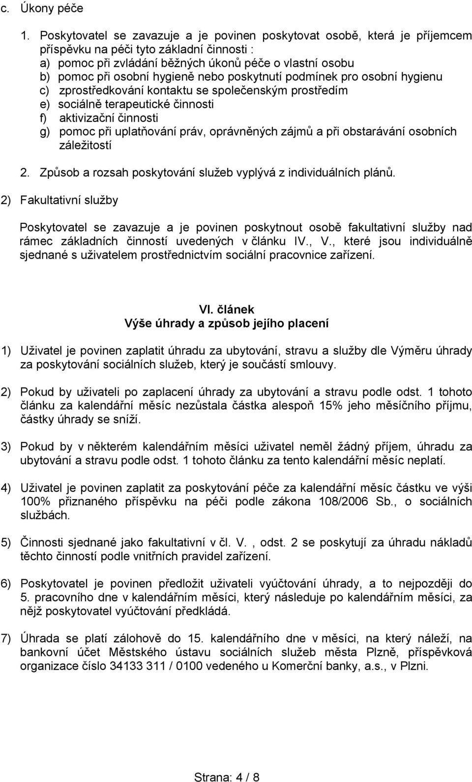 hygieně nebo poskytnutí podmínek pro osobní hygienu c) zprostředkování kontaktu se společenským prostředím e) sociálně terapeutické činnosti f) aktivizační činnosti g) pomoc při uplatňování práv,