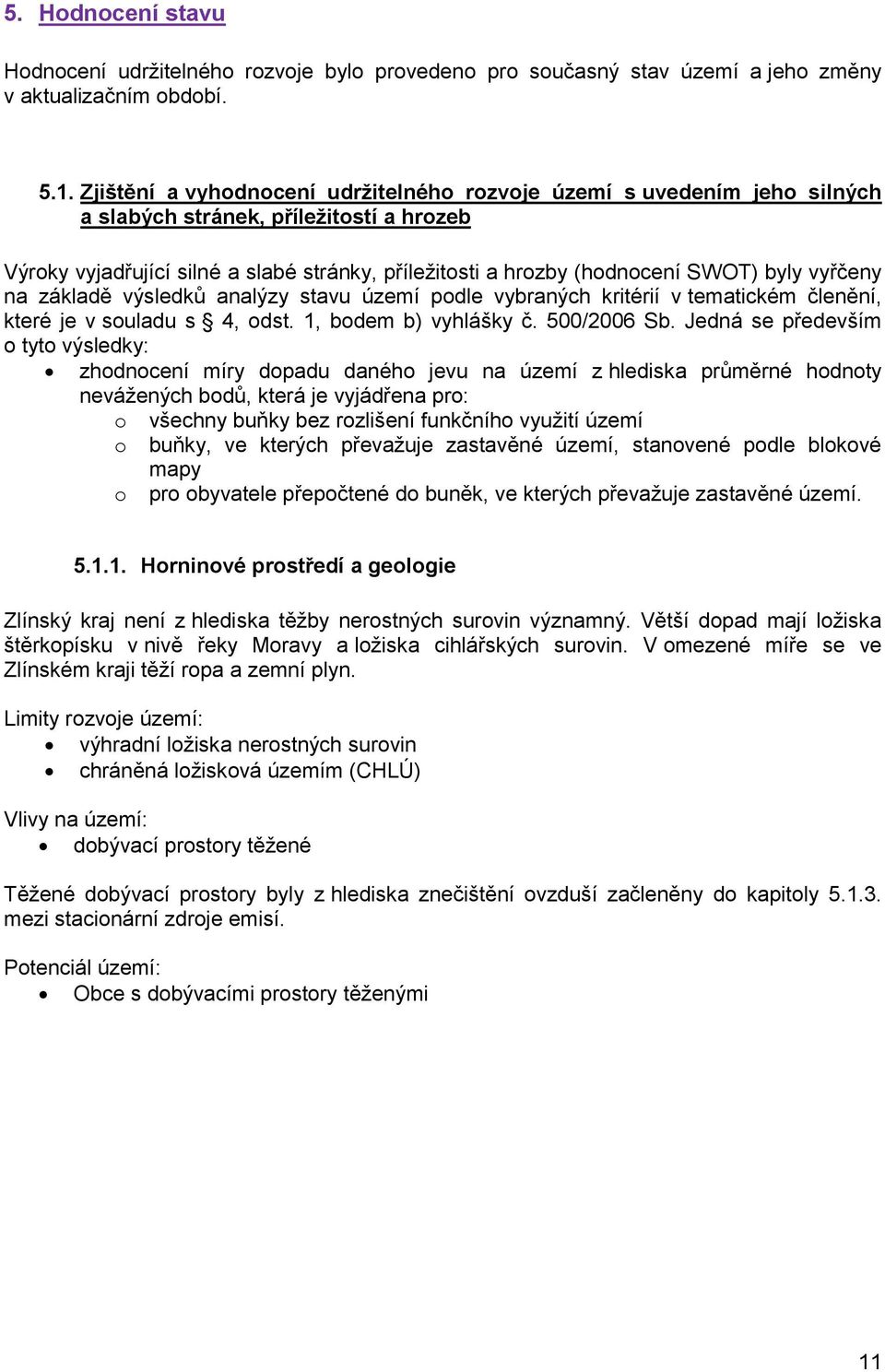 byly vyřčeny na základě výsledků analýzy stavu území podle vybraných kritérií v tematickém členění, které je v souladu s 4, odst. 1, bodem b) vyhlášky č. 500/2006 Sb.