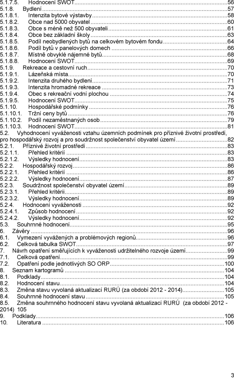 ..69 5.1.9. Rekreace a cestovní ruch...70 5.1.9.1. Lázeňská místa...70 5.1.9.2. Intenzita druhého bydlení...71 5.1.9.3. Intenzita hromadné rekreace...73 5.1.9.4. Obec s rekreační vodní plochou...74 5.