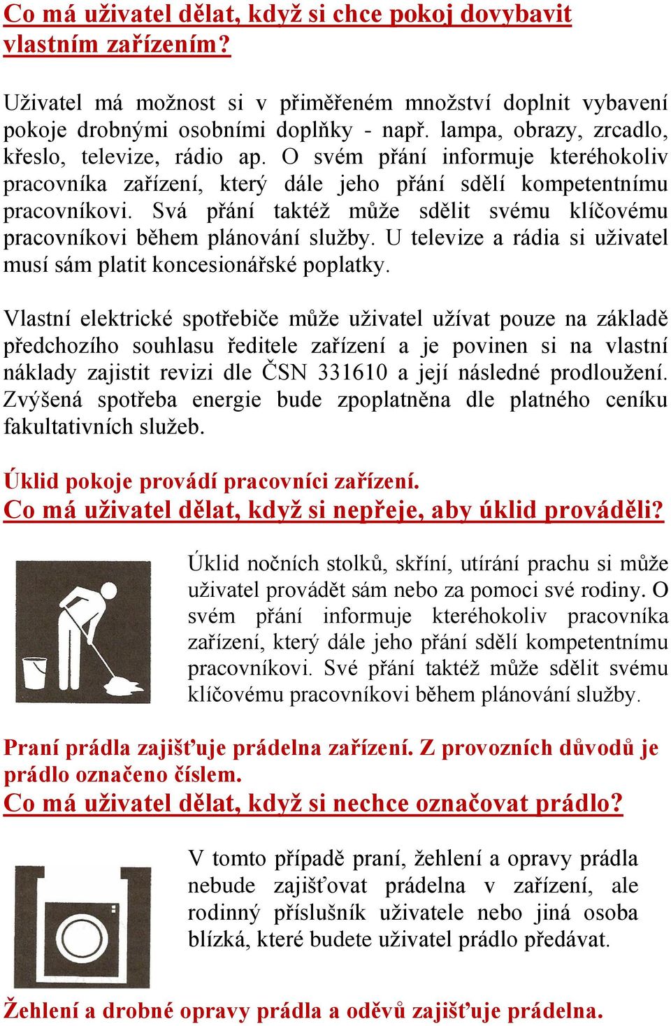 Svá přání taktéž může sdělit svému klíčovému pracovníkovi během plánování služby. U televize a rádia si uživatel musí sám platit koncesionářské poplatky.