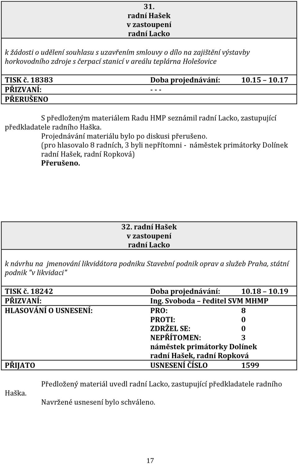 Projednávání materiálu bylo po diskusi přerušeno. (pro hlasovalo 8 radních, 3 byli nepřítomni - ) Přerušeno. 32.