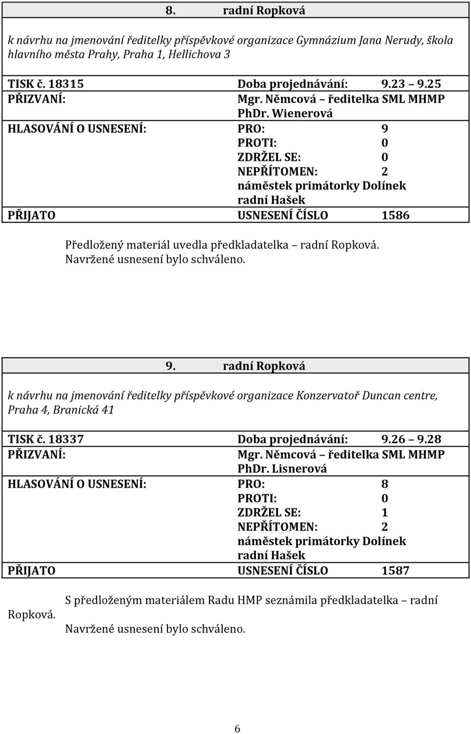 Wienerová HLASOVÁNÍ O USNESENÍ: PRO: 9 NEPŘÍTOMEN: 2 radní Hašek PŘIJATO USNESENÍ ČÍSLO 1586 Předložený materiál uvedla předkladatelka radní Ropková. 9. radní Ropková k návrhu na jmenování ředitelky příspěvkové organizace Konzervatoř Duncan centre, Praha 4, Branická 41 TISK č.