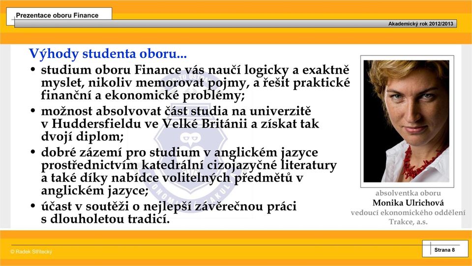 možnost absolvovat část studia na univerzitě v Huddersfieldu ve Velké Británii a získat tak dvojí diplom; dobré zázemí pro studium v anglickém