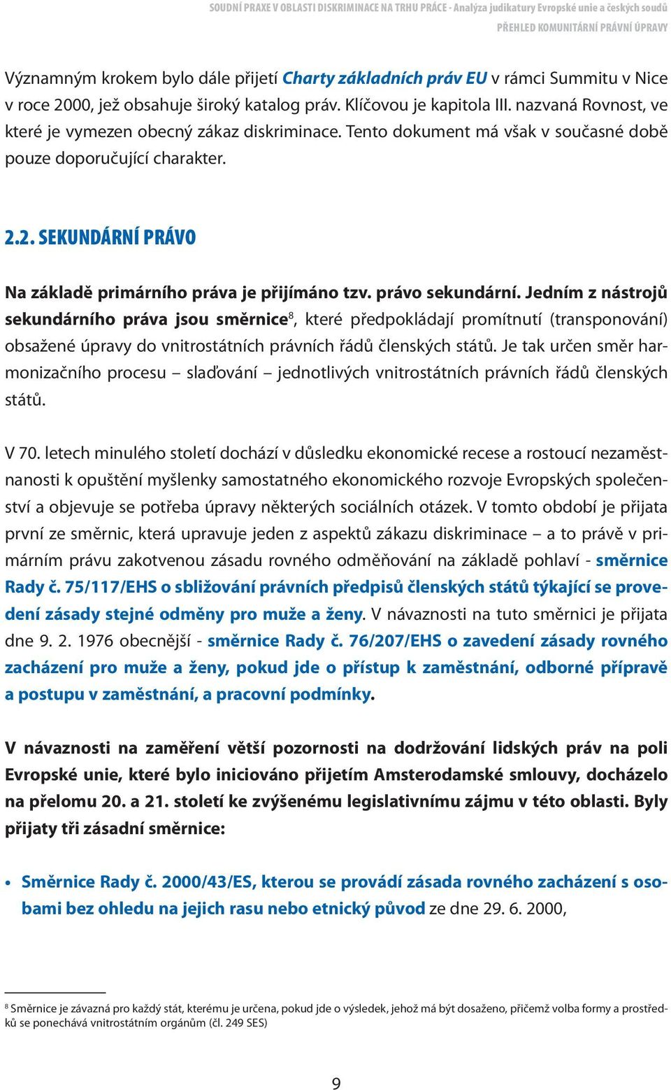 právo sekundární. Jedním z nástrojů sekundárního práva jsou směrnice 8, které předpokládají promítnutí (transponování) obsažené úpravy do vnitrostátních právních řádů členských států.