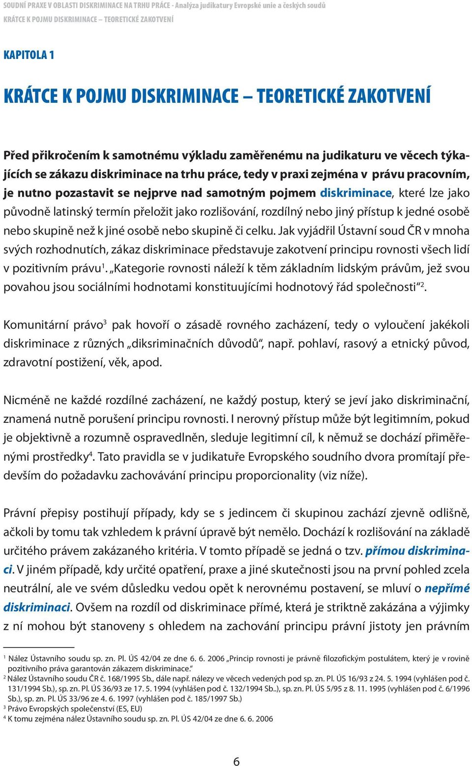 rozlišování, rozdílný nebo jiný přístup k jedné osobě nebo skupině než k jiné osobě nebo skupině či celku.