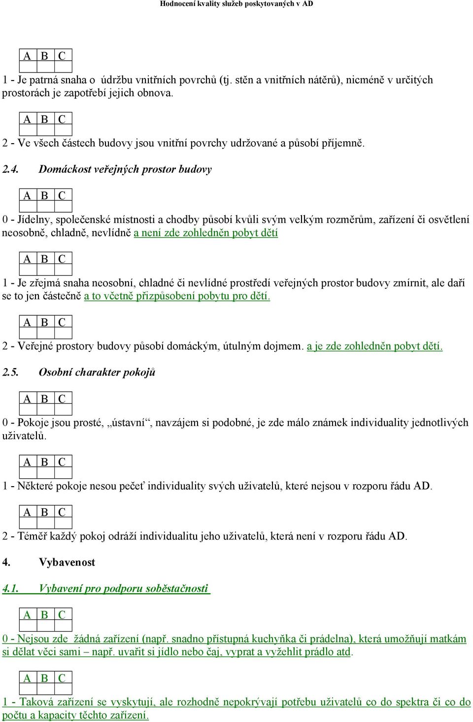 Domáckost veřejných prostor budovy 0 - Jídelny, společenské místnosti a chodby působí kvůli svým velkým rozměrům, zařízení či osvětlení neosobně, chladně, nevlídně a není zde zohledněn pobyt dětí 1 -