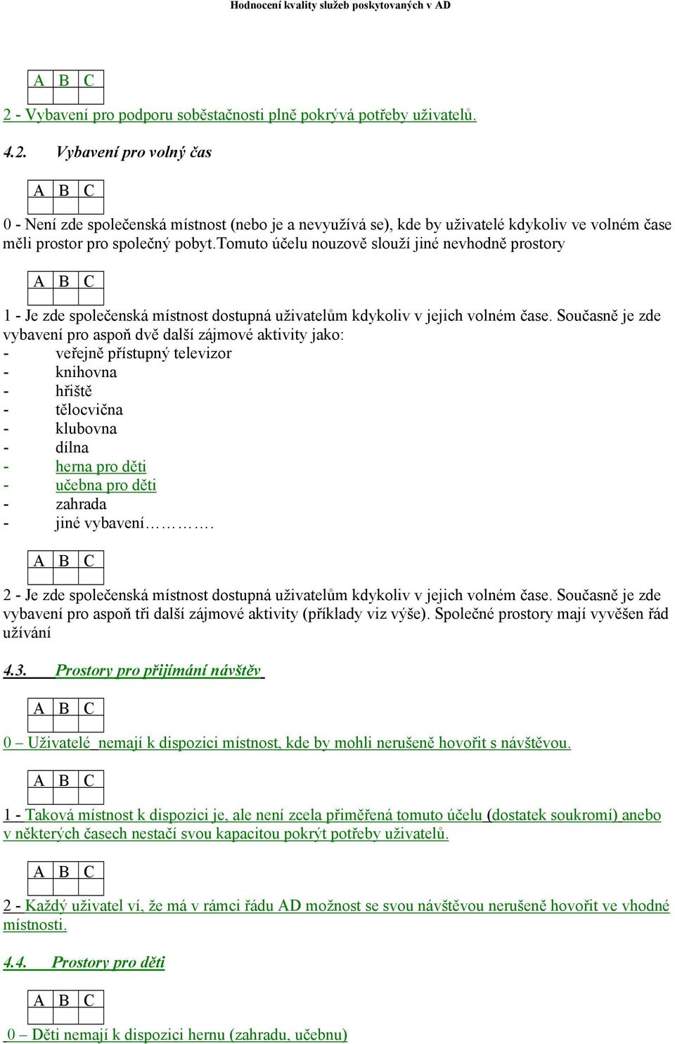 Současně je zde vybavení pro aspoň dvě další zájmové aktivity jako: - veřejně přístupný televizor - knihovna - hřiště - tělocvična - klubovna - dílna - herna pro děti - učebna pro děti - zahrada -