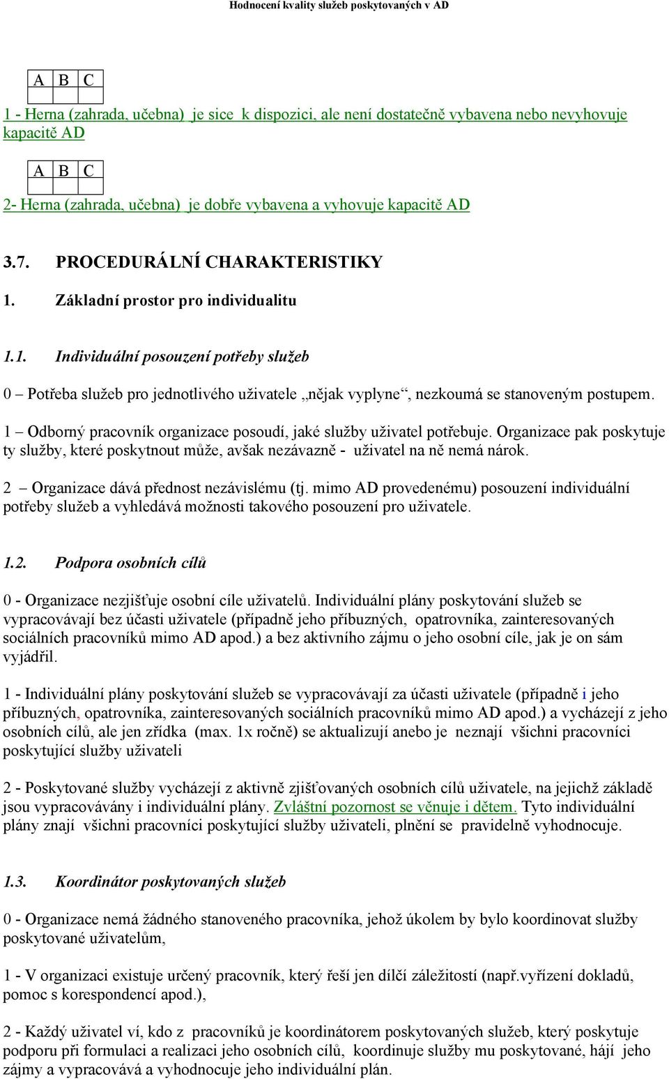 1 Odborný pracovník organizace posoudí, jaké služby uživatel potřebuje. Organizace pak poskytuje ty služby, které poskytnout může, avšak nezávazně - uživatel na ně nemá nárok.