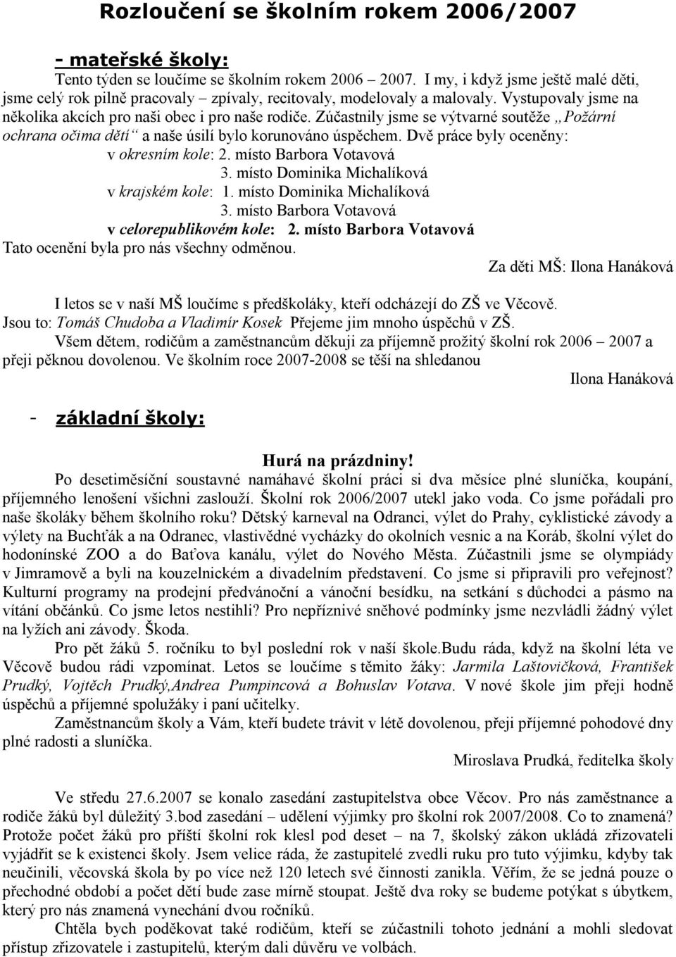 Zúčastnily jsme se výtvarné soutěže Požární ochrana očima dětí a naše úsilí bylo korunováno úspěchem. Dvě práce byly oceněny: v okresním kole: 2. místo Barbora Votavová 3.