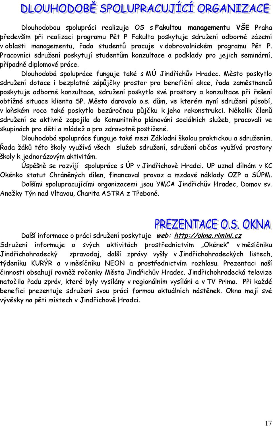 Město poskytlo sdruţení dotace i bezplatné zápŧjčky prostor pro benefiční akce, řada zaměstnancŧ poskytuje odborné konzultace, sdruţení poskytlo své prostory a konzultace při řešení obtíţné situace