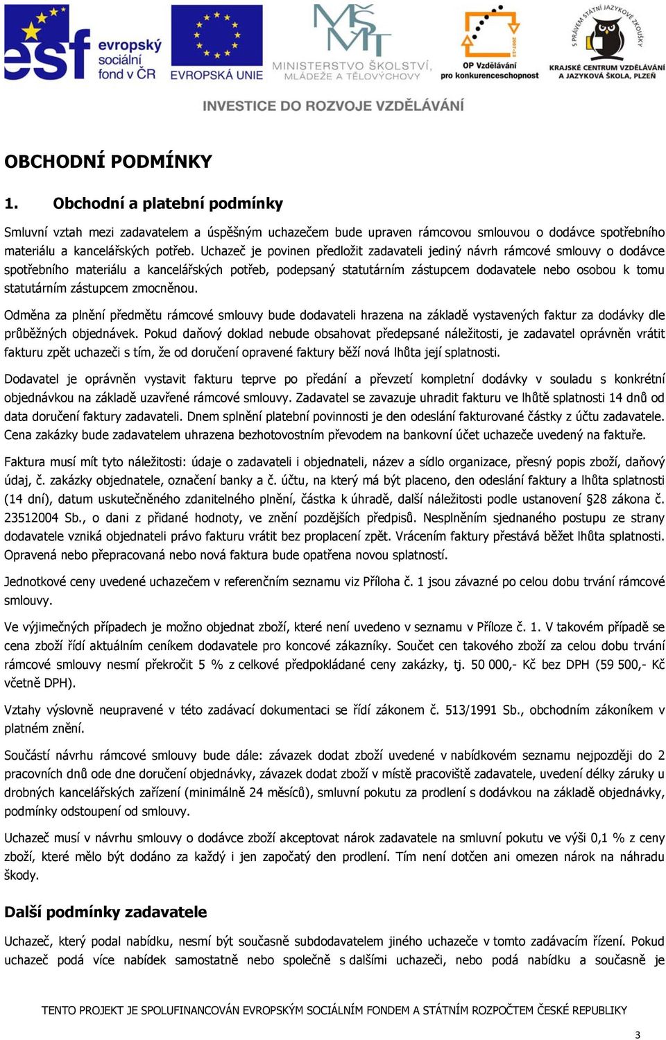 zástupcem zmocněnou. Odměna za plnění předmětu rámcové smlouvy bude dodavateli hrazena na základě vystavených faktur za dodávky dle průběžných objednávek.