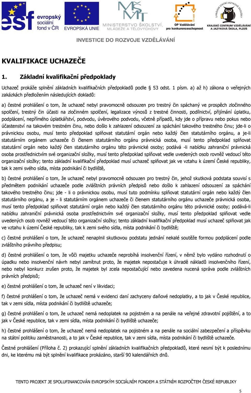 trestný čin účasti na zločinném spolčení, legalizace výnosů z trestné činnosti, podílnictví, přijímání úplatku, podplácení, nepřímého úplatkářství, podvodu, úvěrového podvodu, včetně případů, kdy jde