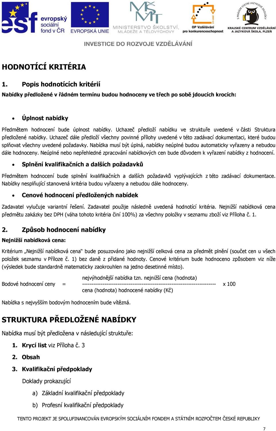 Uchazeč dále předloží všechny povinné přílohy uvedené v této zadávací dokumentaci, které budou splňovat všechny uvedené požadavky.