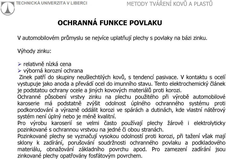 V kontaktu s ocelí vystupuje jako anoda a převádí ocel do imunního stavu. Tento elektrochemický článek je podstatou ochrany ocele a jiných kovových materiálů proti korozi.