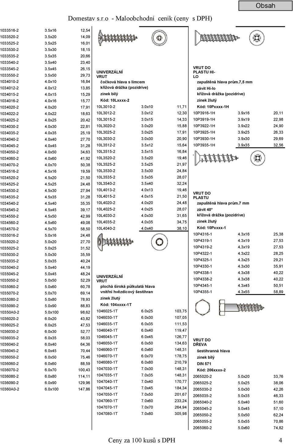 0x35 25,19 1034040-2 4.0x40 27,70 1034045-2 4.0x45 31,28 1034050-2 4.0x50 34,63 1034060-2 4.0x60 41,92 1034070-2 4.0x70 50,38 1034516-2 4.5x16 19,59 1034520-2 4.5x20 21,50 1034525-2 4.