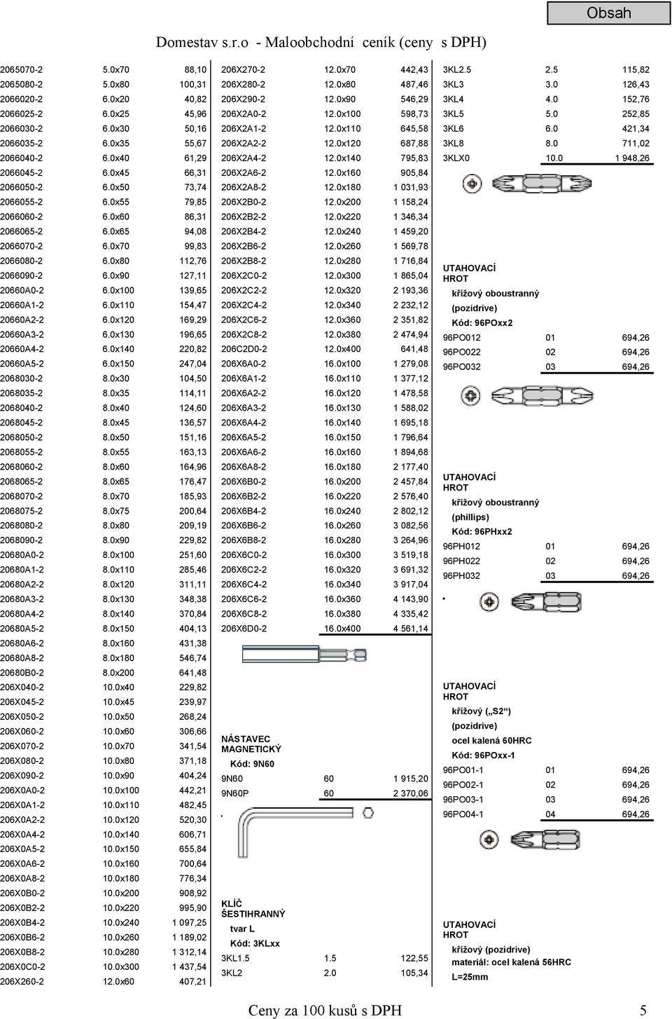 0x110 154,47 20660A2-2 6.0x120 169,29 20660A3-2 6.0x130 196,65 20660A4-2 6.0x140 220,82 20660A5-2 6.0x150 247,04 2068030-2 8.0x30 104,50 2068035-2 8.0x35 114,11 2068040-2 8.0x40 124,60 2068045-2 8.