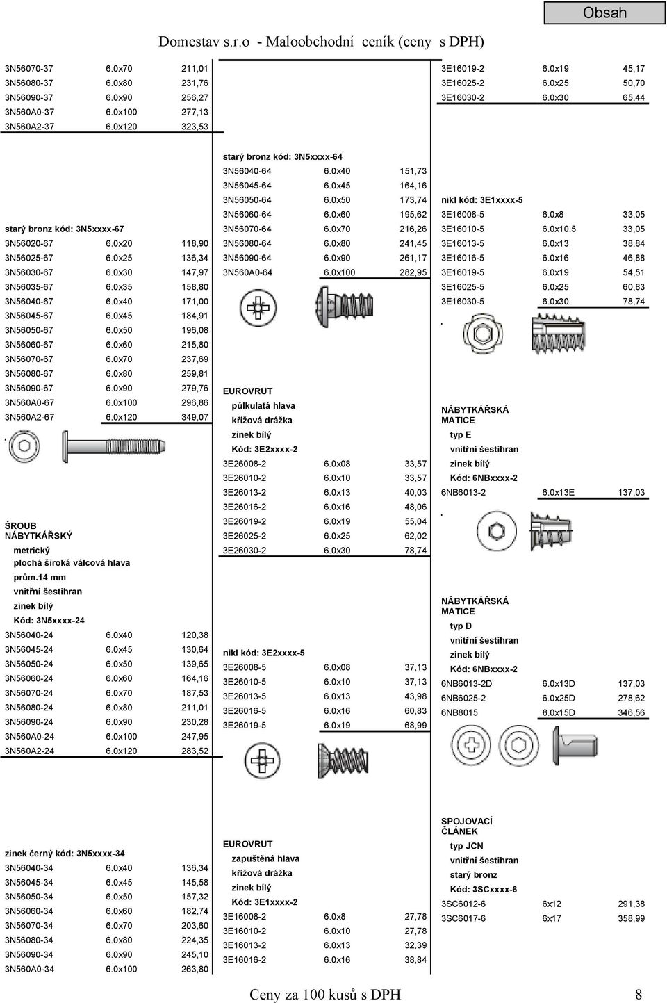 0x45 184,91 3N56050-67 6.0x50 196,08 3N56060-67 6.0x60 215,80 3N56070-67 6.0x70 237,69 3N56080-67 6.0x80 259,81 3N56090-67 6.0x90 279,76 3N560A0-67 6.0x100 296,86 3N560A2-67 6.