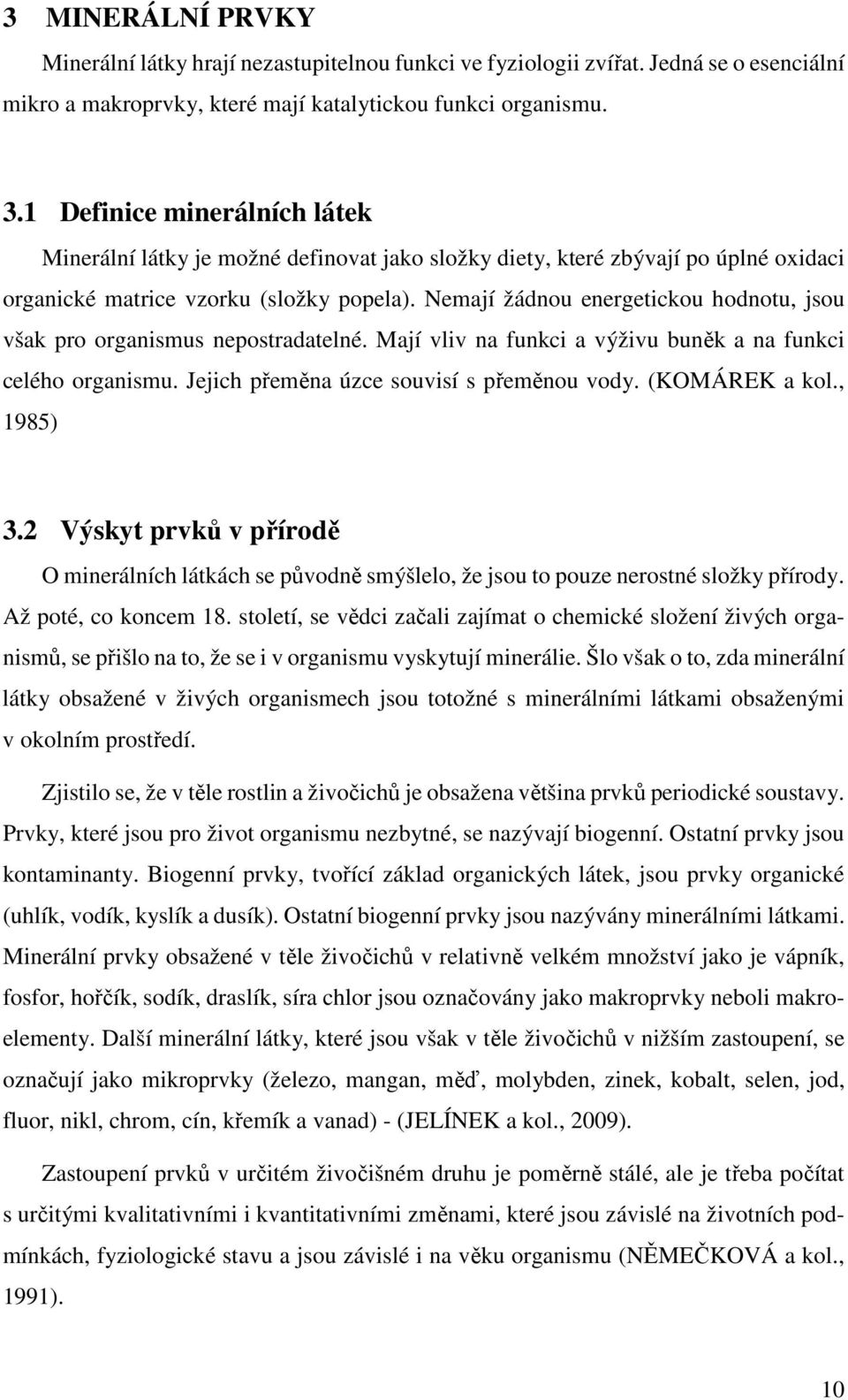 Nemají žádnou energetickou hodnotu, jsou však pro organismus nepostradatelné. Mají vliv na funkci a výživu buněk a na funkci celého organismu. Jejich přeměna úzce souvisí s přeměnou vody.