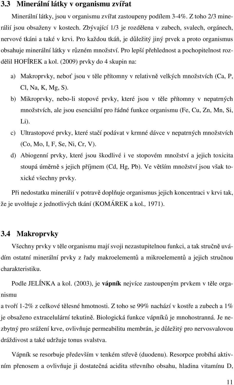 Pro lepší přehlednost a pochopitelnost rozdělil HOFÍREK a kol. (2009) prvky do 4 skupin na: a) Makroprvky, neboť jsou v těle přítomny v relativně velkých množstvích (Ca, P, Cl, Na, K, Mg, S).