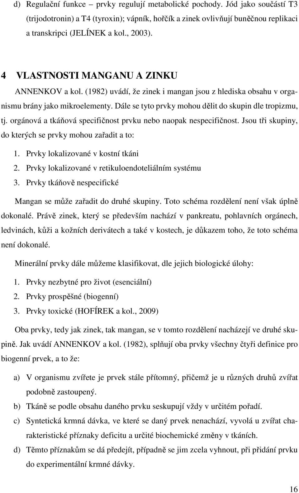 orgánová a tkáňová specifičnost prvku nebo naopak nespecifičnost. Jsou tři skupiny, do kterých se prvky mohou zařadit a to: 1. Prvky lokalizované v kostní tkáni 2.