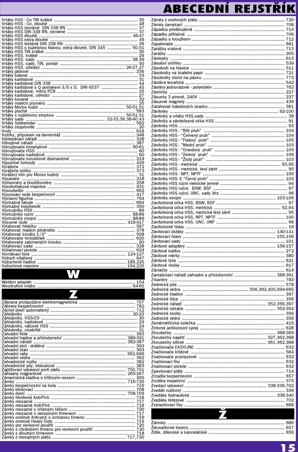 .. 38,39 Vrtáky HSS, sady, TiN, povak... 40 Vrtáky HSS, středící... 26-27,27 Vrtáky jádrové... 236 Vrtáky kaené... 33 Vrtáky karbidové... 31 Vrtáky karbidové DIN 338.