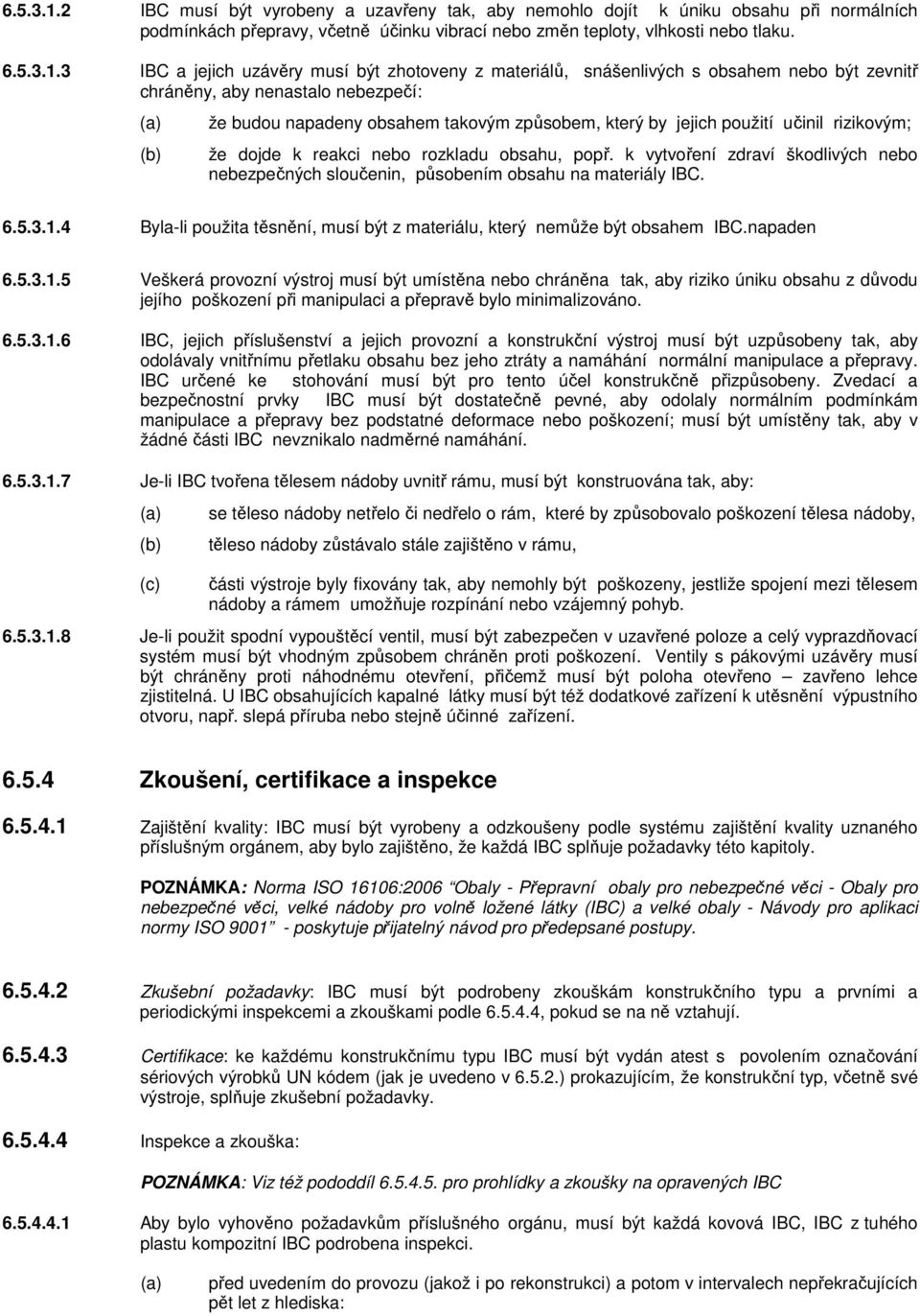 3 IBC a jejich uzávěry musí být zhotoveny z materiálů, snášenlivých s obsahem nebo být zevnitř chráněny, aby nenastalo nebezpečí: že budou napadeny obsahem takovým způsobem, který by jejich použití