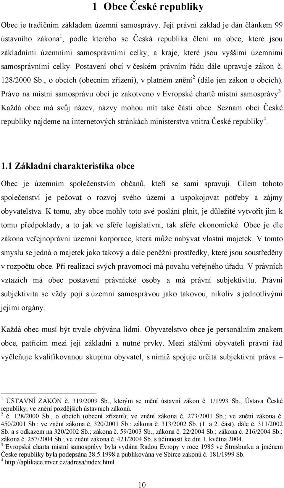 samosprávními celky. Postavení obcí v českém právním řádu dále upravuje zákon č. 128/2000 Sb., o obcích (obecním zřízení), v platném znění 2 (dále jen zákon o obcích).