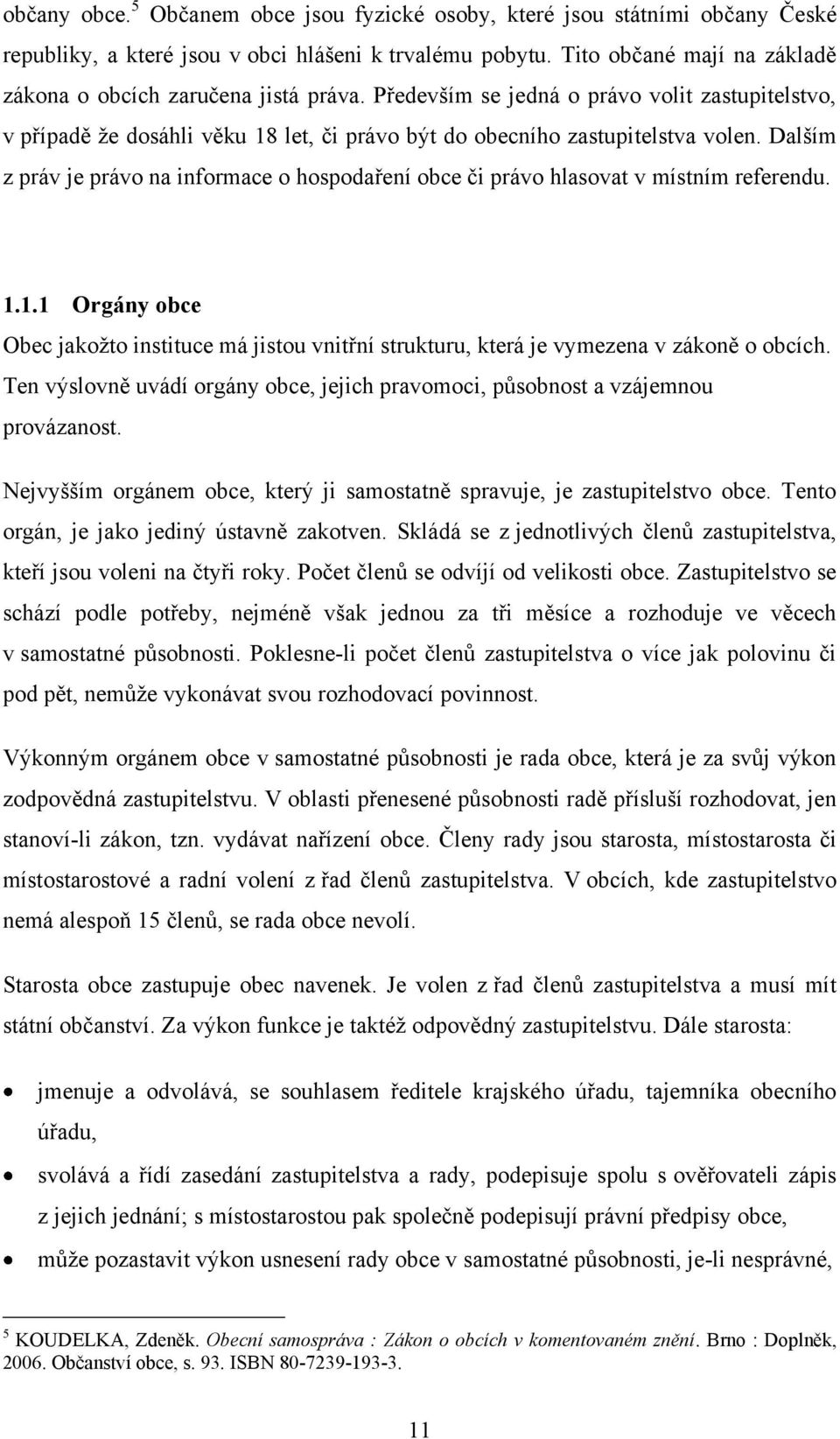 Dalším z práv je právo na informace o hospodaření obce či právo hlasovat v místním referendu. 1.1.1 Orgány obce Obec jakoţto instituce má jistou vnitřní strukturu, která je vymezena v zákoně o obcích.