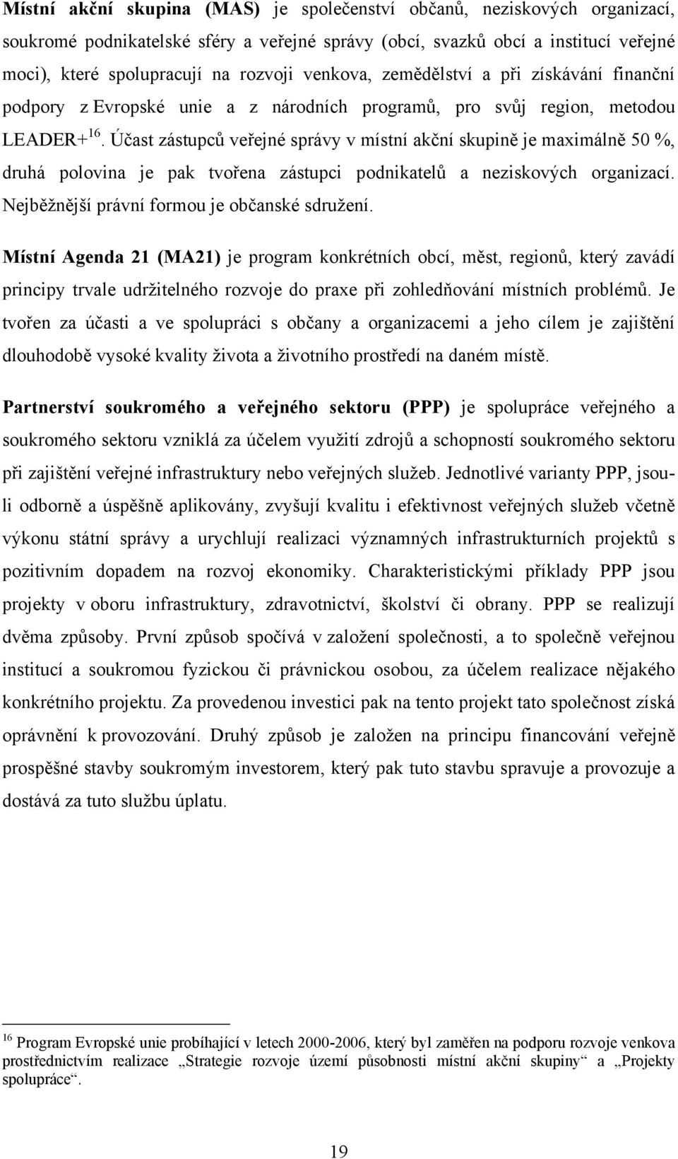 Účast zástupců veřejné správy v místní akční skupině je maximálně 50 %, druhá polovina je pak tvořena zástupci podnikatelů a neziskových organizací. Nejběţnější právní formou je občanské sdruţení.