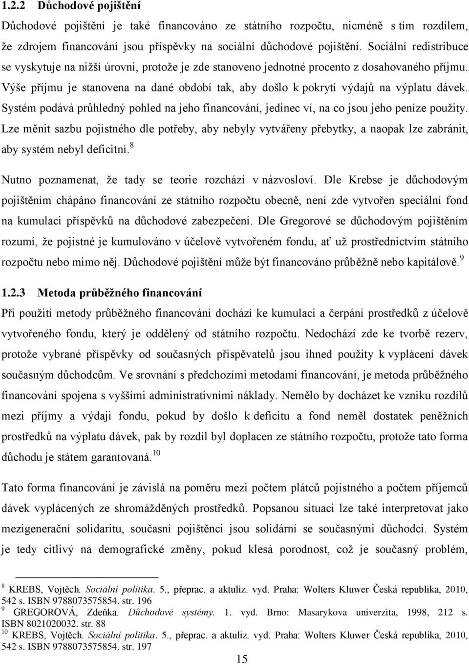 Výše příjmu je stanovena na dané období tak, aby došlo k pokrytí výdajů na výplatu dávek. Systém podává průhledný pohled na jeho financování, jedinec ví, na co jsou jeho peníze použity.